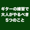 ギターの練習で大人がやるべき5つのこと