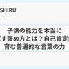 子供の能力を本当に伸ばす褒め方とは？自己肯定感を育む普遍的な言葉の力