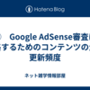 ⑦　Google AdSense審査に合格するためのコンテンツの量と更新頻度