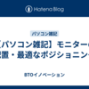 【パソコン雑記】モニターの配置・最適なポジショニング