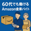 Amazon倉庫バイトは60代でも働ける？年齢制限と採用のコツを解説
