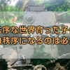 無秩序な世界育った子供は当たり前だが無秩序になる