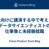 学生向けに講演する中で考えた、データサイエンティストの仕事像と未経験就職