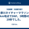 多摩川ネイチャーマラソンは60km地点でDNF。5時間45分29秒でした。