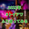 2022年の自分のトイアワをふり返ってみる