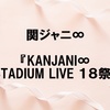 KANJANI∞ STADIUM LIVE １８祭