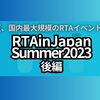 夏、国内最大規模のRTAイベントが始まる。「 RTAinJapan Summer2023 」後編