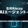 生成AIの次はAIエージェントへ！社会を変える可能性と今知るべき基礎知識