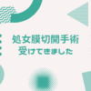 処女膜切開手術を遂に受けてきた！当日のことをレポします