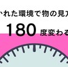 置かれた環境で物の見方は180度変わる