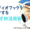 【オーディオブック活用術】10年以上聴き続けてきた読書好きのおすすめの使い方+Audible（オーディブル）とaudiobook.jpの比較検証