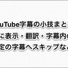 YouTube：字幕の小技まとめ(常に表示・翻訳・字幕検索・特定の字幕へスキップなど)