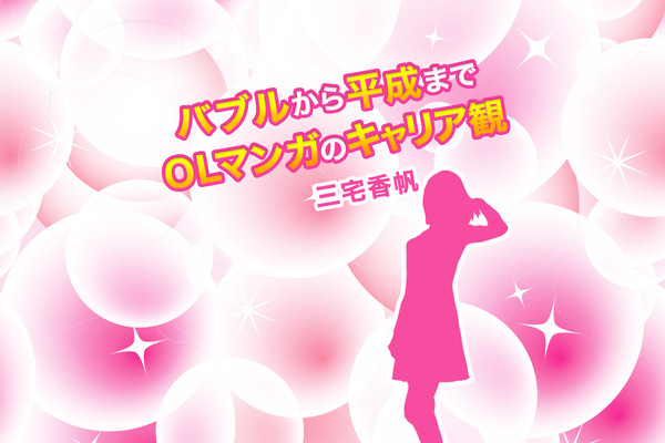 働く女性の「キャリア観」って、こんなに時代によって違うの？ 平成生まれが往年のOLマンガを読んで考えた｜至高の無駄知識（寄稿：三宅香帆）