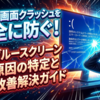 突然の画面クラッシュを完全に防ぐ！主要ブルースクリーン5大原因の特定と劇的改善解決ガイド