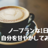 時間に追われている・心に余裕がなくなってきたので、たまには思い切り自分を甘やかしてみた