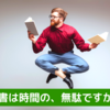 読書は「時間の無駄」なのか？まぁ、それは人による。