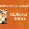 ＜中瀬ゆかりのブックソムリエ2023＞「花に埋もれる」：彩瀬まる（2023年4月13日）　