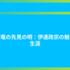 独眼竜の先見の明：伊達政宗の魅力と生涯