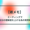 【雑メモ】 ミーティングで自分の理解度を上げる為の質問集