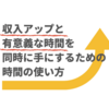 収入アップと有意義な時間を同時に手にするための時間の使い方