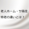 老人ホーム・サ高住・特老の違いとは？老人ホームを終の棲家に考える人の意外な注意点【医師の眼から見た老後と孤独対策：住居編３】