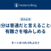 自分は普通だと言えることの有難さを噛みしめる
