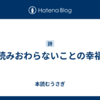 読みおわらないことの幸福