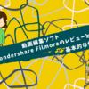 動画編集ソフトWondershare Filmoraのレビューと基本的な使い方