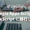 Google Apps Script を TypeScript に移行した話