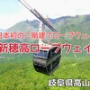 岐阜県高山市『新穂高ロープウェイ』‐　二階建てロープウェイで行くミシュラン2つ星の絶景