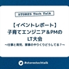 【イベントレポート】子育てエンジニア＆PMによるLT大会 〜仕事と育児、家事のやりくりどうしてる？〜