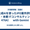 生成AIを使ったIPO案件評価（辻・本郷 ITコンサルティング：476A）　with Gemini