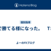 FXで勝てる様になった。　Tさん