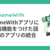 GameWithアプリに動画機能をつけた話_2つのアプリの統合 #GameWith #TechWith