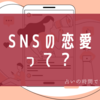 SNSの恋愛ってどうなの？