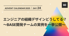 エンジニアの組織デザインどうしてる？〜BASE開発チームの実例を一挙公開〜