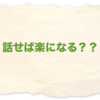 話せば楽になる？？