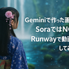 Geminiで作った画像、SoraではNG？Runwayで動画化してみた