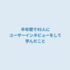 半年間で45人にユーザーインタビューをして学んだこと