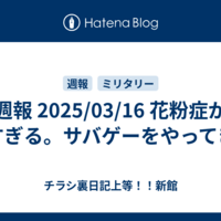 週報 2025/03/16 花粉症が辛すぎる。サバゲーをやってきた