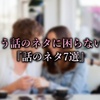 【永久保存版】話のネタがひとつもない…話題を生み出す話の7つのネタ