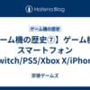 【ゲーム機の歴史⑦】ゲーム機 VS スマートフォン Switch/PS5/Xbox X/iPhone
