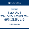 【コスプレ】コスプレイベントではスプレーの使用に注意しよう