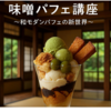 禁断の和スイーツ？味噌パフェ講座〜和モダンパフェの新世界〜