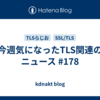 今週気になったTLS関連のニュース #178