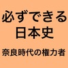 必ずできる日本史！【奈良時代の権力者】