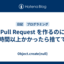 Pull Request を作るのに一時間以上かかったら捨ててる