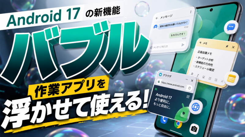 Android 17の「バブル」は作業アプリを浮かせて使える新機能