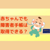 先天性心疾患の赤ちゃんは障害者手帳が取れるの？