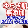 ゆらぎ肌で無添加の化粧水を探しているなら自然派スキンケア HALCA -ハルカ-の口コミ【40代、50代におすすめのうるおいお試しセット】